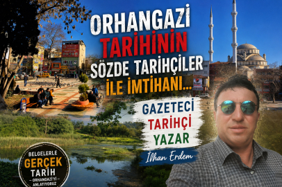 ORHANGAZİ TARİHİNİN SÖZDE TARİHÇİLER İLE İMTİHANI..
